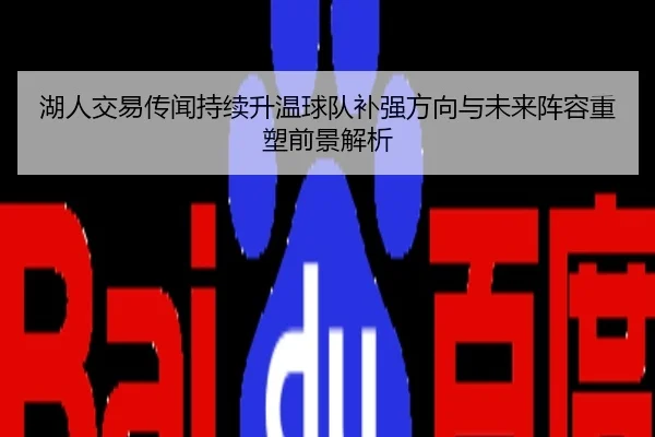 湖人交易传闻持续升温球队补强方向与未来阵容重塑前景解析