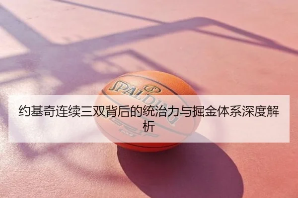 约基奇连续三双背后的统治力与掘金体系深度解析