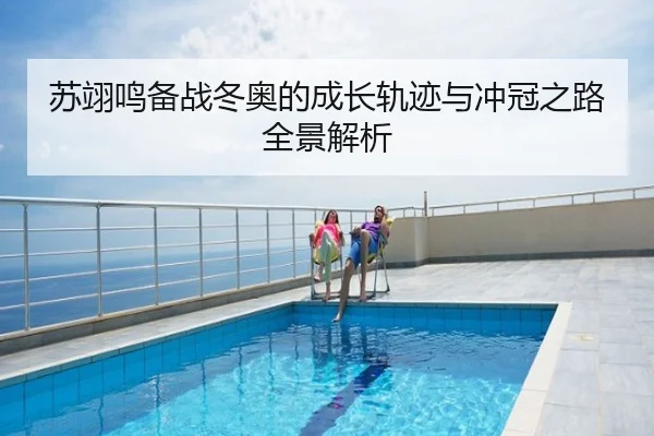 苏翊鸣备战冬奥的成长轨迹与冲冠之路全景解析