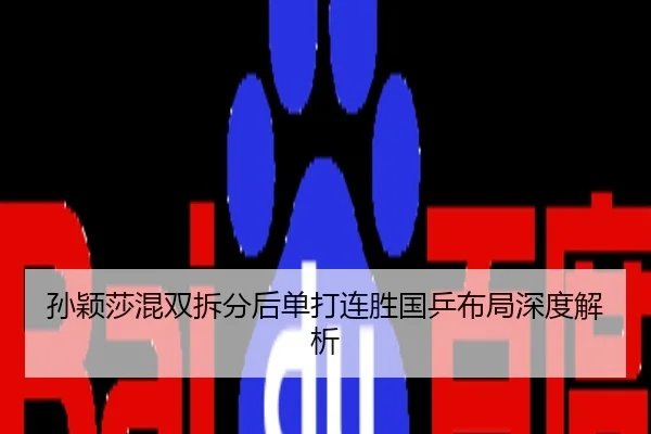孙颖莎混双拆分后单打连胜国乒布局深度解析